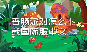 香肠派对怎么下载国际服中文