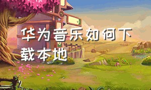 华为音乐如何下载本地