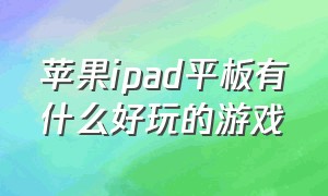 苹果ipad平板有什么好玩的游戏