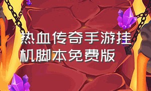 热血传奇手游挂机脚本免费版（手机版热血传奇脚本免费）