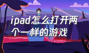 ipad怎么打开两个一样的游戏