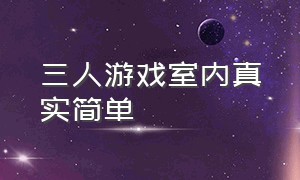 三人游戏室内真实简单