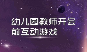 幼儿园教师开会前互动游戏