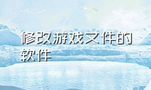 修改游戏文件的软件（修改游戏画质的软件）