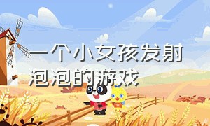 一个小女孩发射泡泡的游戏（一个白色衣服的小女孩闯关的游戏）