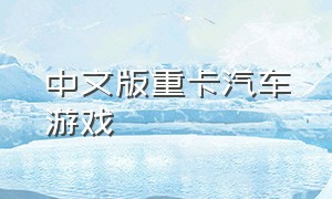 中文版重卡汽车游戏（中文卡车游戏下载）