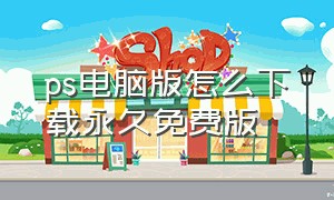 ps电脑版怎么下载永久免费版