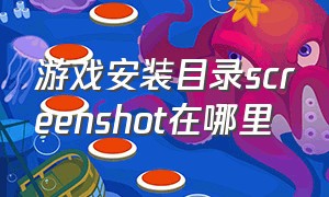 游戏安装目录screenshot在哪里