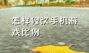 怎样修改手机游戏比例（怎么修改手机游戏参数文件）