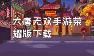 大唐无双手游荣耀版下载（大唐无双手游）