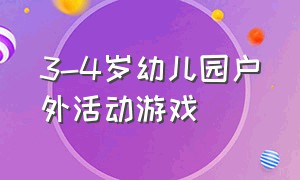 3-4岁幼儿园户外活动游戏（幼儿3到4岁户外活动有哪些项目）