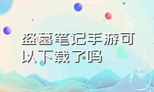 盗墓笔记手游可以下载了吗