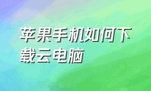 苹果手机如何下载云电脑