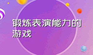 锻炼表演能力的游戏