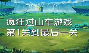 疯狂过山车游戏第1关到最后一关