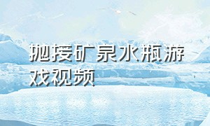 抛接矿泉水瓶游戏视频