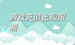 游戏充值出现限制（游戏充值限制在哪里）