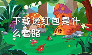 下载送红包是什么套路（下载软件送红包是真的吗）