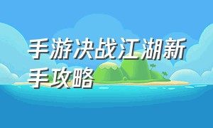 手游决战江湖新手攻略（手游决战江湖新手攻略视频）