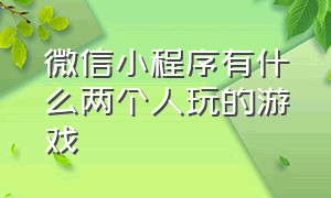 微信小程序有什么两个人玩的游戏