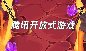 腾讯开放式游戏（腾讯开发的游戏有哪些?）