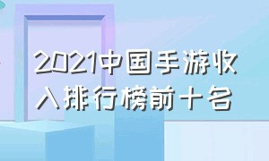 2021中国手游收入排行榜前十名