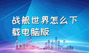 战舰世界怎么下载电脑版