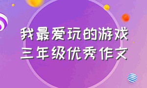 我最爱玩的游戏三年级优秀作文