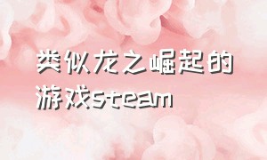 类似龙之崛起的游戏steam