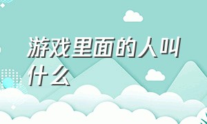 游戏里面的人叫什么