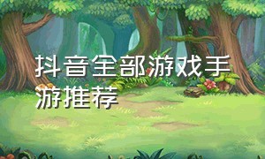 抖音全部游戏手游推荐（抖音游戏排行榜手游推荐）