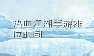 热血江湖手游排位时间（热血江湖手游sf满v无限元宝）