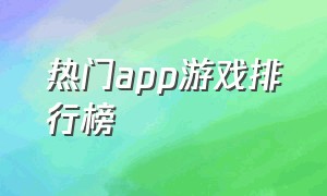 热门app游戏排行榜（下载最多的app游戏排行）