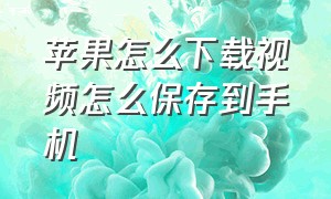 苹果怎么下载视频怎么保存到手机