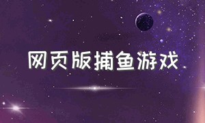 网页版捕鱼游戏（捕鱼游戏联网版）