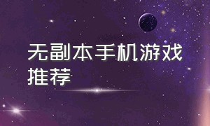 无副本手机游戏推荐（战役游戏推荐手游）