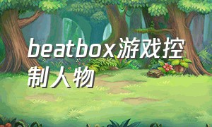 beatbox游戏控制人物（可以打beatbox的游戏）