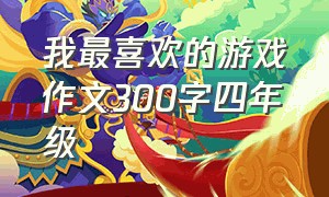 我最喜欢的游戏作文300字四年级