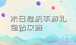 末日危机手游礼包站攻略（末日危机手游礼包兑换码大全最新）