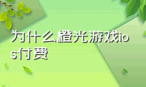 为什么橙光游戏ios付费（橙光游戏ios版本鲜花免费吗）