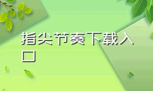 指尖节奏下载入口（不用网的指尖节奏大师下载链接）