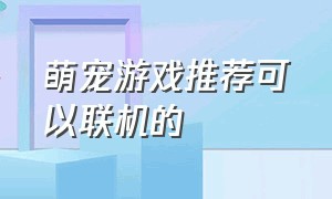 萌宠游戏推荐可以联机的