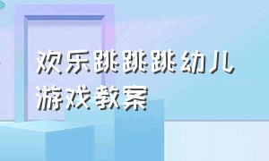 欢乐跳跳跳幼儿游戏教案