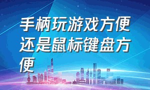 手柄玩游戏方便还是鼠标键盘方便