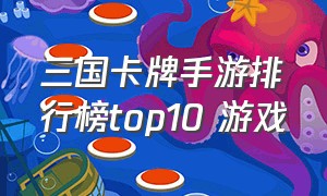 三国卡牌手游排行榜top10 游戏