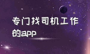 专门找司机工作的app（招司机的app有什么）