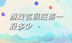 游戏客服底薪一般多少