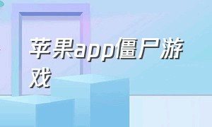 苹果app僵尸游戏（苹果手机怎么下载丧尸游戏）