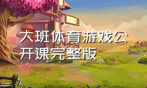 大班体育游戏公开课完整版