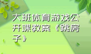 大班体育游戏公开课教案《跳房子》